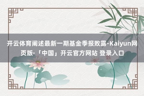 开云体育阐述最新一期基金季报败露-Kaiyun网页版·「中国」开云官方网站 登录入口