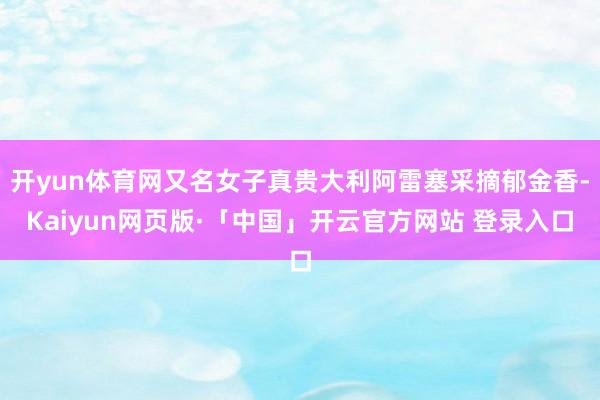 开yun体育网又名女子真贵大利阿雷塞采摘郁金香-Kaiyun网页版·「中国」开云官方网站 登录入口