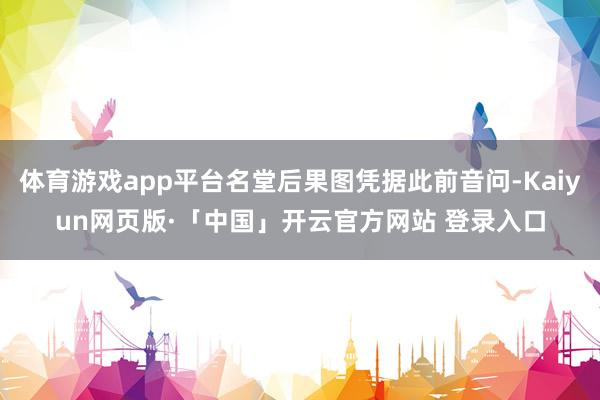 体育游戏app平台名堂后果图凭据此前音问-Kaiyun网页版·「中国」开云官方网站 登录入口