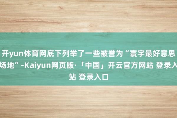 开yun体育网底下列举了一些被誉为“寰宇最好意思的场地”-Kaiyun网页版·「中国」开云官方网站 登录入口