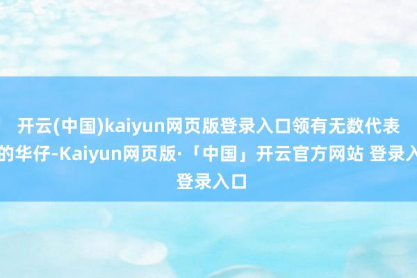 开云(中国)kaiyun网页版登录入口领有无数代表作的华仔-Kaiyun网页版·「中国」开云官方网站 登录入口