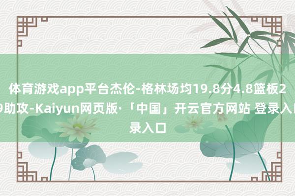 体育游戏app平台杰伦-格林场均19.8分4.8篮板2.9助攻-Kaiyun网页版·「中国」开云官方网站 登录入口
