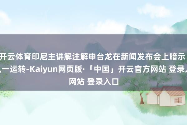 开云体育印尼主讲解注解申台龙在新闻发布会上暗示：“从一运转-Kaiyun网页版·「中国」开云官方网站 登录入口