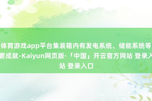 体育游戏app平台集装箱内有发电系统、储能系统等重要成就-Kaiyun网页版·「中国」开云官方网站 登录入口