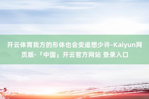 开云体育我方的形体也会变追想少许-Kaiyun网页版·「中国」开云官方网站 登录入口