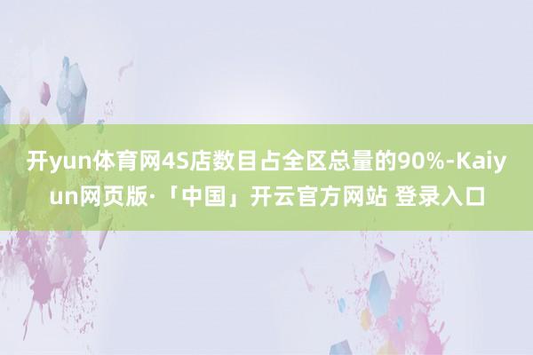 开yun体育网4S店数目占全区总量的90%-Kaiyun网页版·「中国」开云官方网站 登录入口