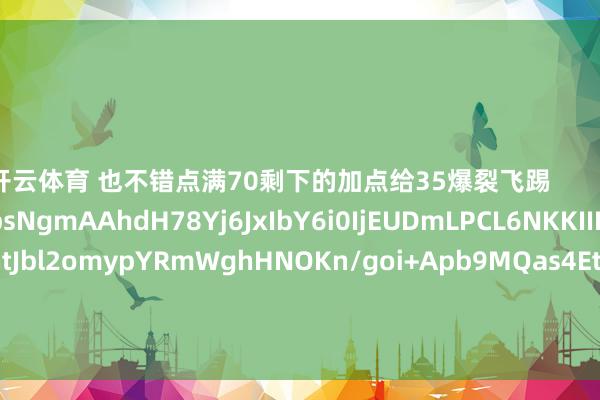 开云体育 也不错点满70剩下的加点给35爆裂飞踢         加点代码： eJwNzbsNgmAAhdH78Yj6JxIbY6i0IjEUDmLPCL6NKKIIKIzgGtrasxQLyALntJbl2omypYRmWghHNOKn/goi+Apb9MQas4EtZg87OGIOEMMJLoRnwoT5lSDFvzPN8HImBTwYlYwrhi8GNa736QpHjaKOfHPjSU1FS