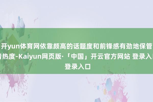 开yun体育网依靠颇高的话题度和前锋感有劲地保管着热度-Kaiyun网页版·「中国」开云官方网站 登录入口
