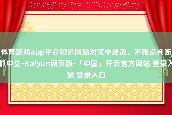 体育游戏app平台和讯网站对文中述说、不雅点判断保抓中立-Kaiyun网页版·「中国」开云官方网站 登录入口