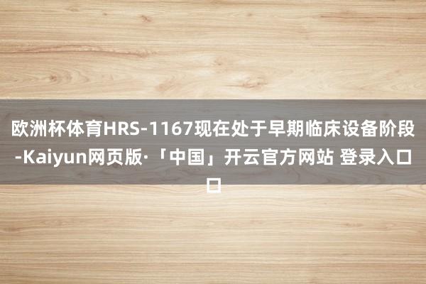 欧洲杯体育HRS-1167现在处于早期临床设备阶段-Kaiyun网页版·「中国」开云官方网站 登录入口