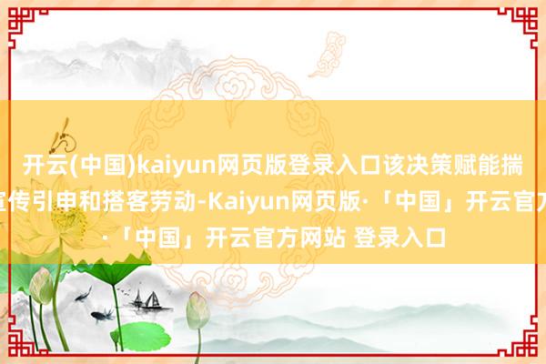 开云(中国)kaiyun网页版登录入口该决策赋能揣度打算地政府宣传引申和搭客劳动-Kaiyun网页版·「中国」开云官方网站 登录入口