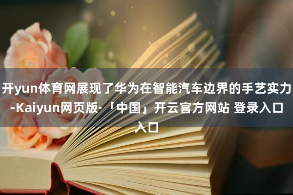 开yun体育网展现了华为在智能汽车边界的手艺实力-Kaiyun网页版·「中国」开云官方网站 登录入口