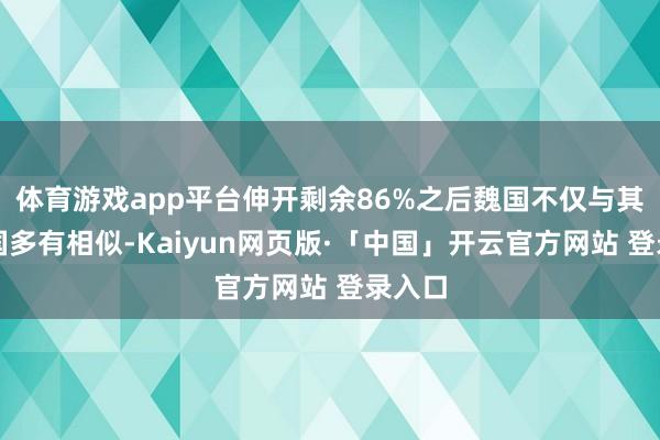 体育游戏app平台伸开剩余86%之后魏国不仅与其他列国多有相似-Kaiyun网页版·「中国」开云官方网站 登录入口