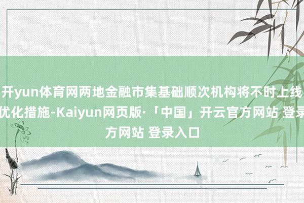 开yun体育网两地金融市集基础顺次机构将不时上线以上优化措施-Kaiyun网页版·「中国」开云官方网站 登录入口
