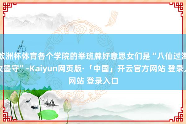 欧洲杯体育各个学院的举班牌好意思女们是“八仙过海输攻墨守”-Kaiyun网页版·「中国」开云官方网站 登录入口