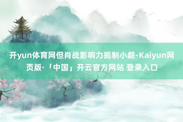 开yun体育网但肖战影响力扼制小觑-Kaiyun网页版·「中国」开云官方网站 登录入口