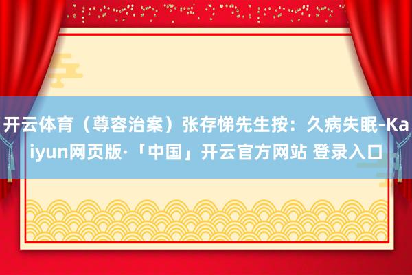 开云体育（尊容治案）张存悌先生按：久病失眠-Kaiyun网页版·「中国」开云官方网站 登录入口