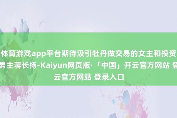 体育游戏app平台期待汲引牡丹做交易的女主和投资东谈主男主蒋长扬-Kaiyun网页版·「中国」开云官方网站 登录入口