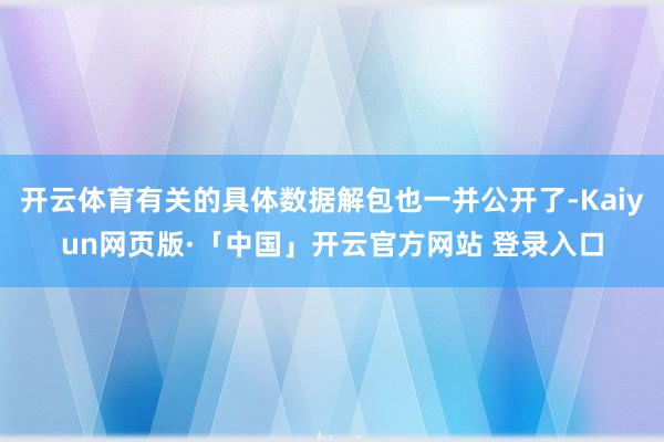 开云体育有关的具体数据解包也一并公开了-Kaiyun网页版·「中国」开云官方网站 登录入口