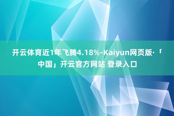开云体育近1年飞腾4.18%-Kaiyun网页版·「中国」开云官方网站 登录入口