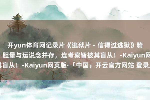 开yun体育网记录片《逃狱片 - 信得过逃狱》骑单车逃狱第一东说念主，胆量与运说念并存，连考察皆被其盲从！-Kaiyun网页版·「中国」开云官方网站 登录入口