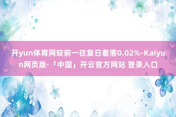 开yun体育网较前一往复日着落0.02%-Kaiyun网页版·「中国」开云官方网站 登录入口