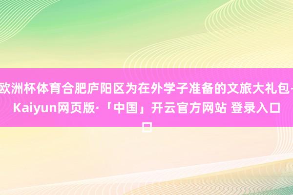 欧洲杯体育合肥庐阳区为在外学子准备的文旅大礼包-Kaiyun网页版·「中国」开云官方网站 登录入口