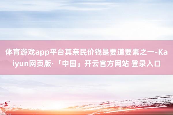 体育游戏app平台其亲民价钱是要道要素之一-Kaiyun网页版·「中国」开云官方网站 登录入口
