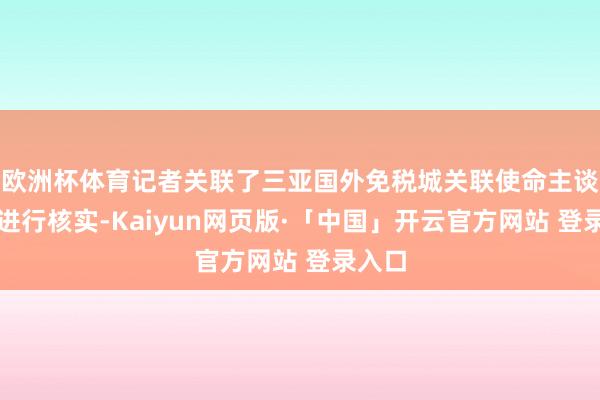 欧洲杯体育记者关联了三亚国外免税城关联使命主谈主员进行核实-Kaiyun网页版·「中国」开云官方网站 登录入口