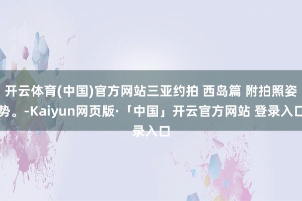 开云体育(中国)官方网站三亚约拍 西岛篇 附拍照姿势。-Kaiyun网页版·「中国」开云官方网站 登录入口