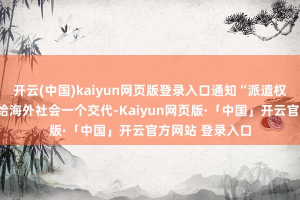 开云(中国)kaiyun网页版登录入口通知“派遣权利”概况是为了给海外社会一个交代-Kaiyun网页版·「中国」开云官方网站 登录入口