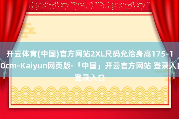 开云体育(中国)官方网站2XL尺码允洽身高175-180cm-Kaiyun网页版·「中国」开云官方网站 登录入口