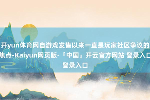 开yun体育网自游戏发售以来一直是玩家社区争议的焦点-Kaiyun网页版·「中国」开云官方网站 登录入口