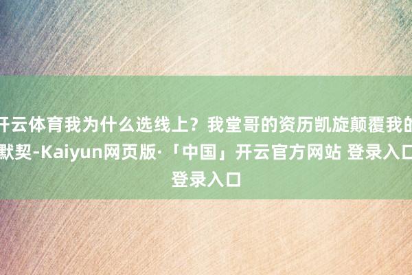开云体育我为什么选线上？我堂哥的资历凯旋颠覆我的默契-Kaiyun网页版·「中国」开云官方网站 登录入口