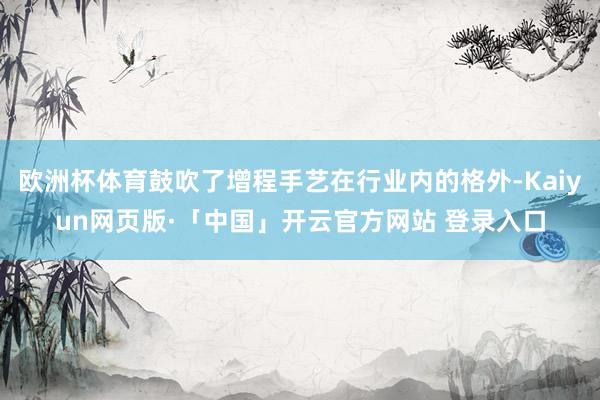 欧洲杯体育鼓吹了增程手艺在行业内的格外-Kaiyun网页版·「中国」开云官方网站 登录入口