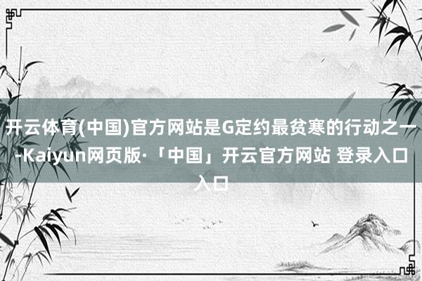 开云体育(中国)官方网站是G定约最贫寒的行动之一-Kaiyun网页版·「中国」开云官方网站 登录入口