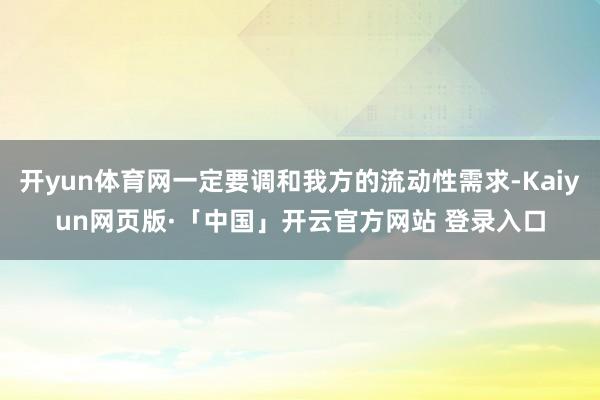 开yun体育网一定要调和我方的流动性需求-Kaiyun网页版·「中国」开云官方网站 登录入口