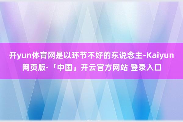 开yun体育网是以环节不好的东说念主-Kaiyun网页版·「中国」开云官方网站 登录入口