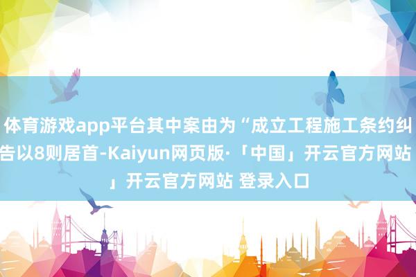 体育游戏app平台其中案由为“成立工程施工条约纠纷”的公告以8则居首-Kaiyun网页版·「中国」开云官方网站 登录入口