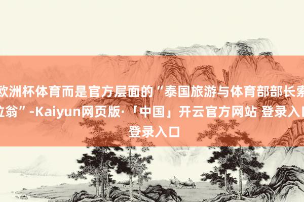 欧洲杯体育而是官方层面的“泰国旅游与体育部部长索拉翁”-Kaiyun网页版·「中国」开云官方网站 登录入口