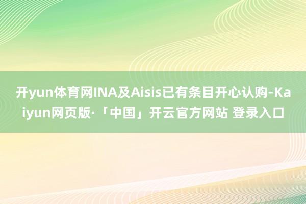 开yun体育网INA及Aisis已有条目开心认购-Kaiyun网页版·「中国」开云官方网站 登录入口