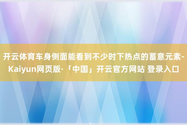 开云体育　　车身侧面能看到不少时下热点的蓄意元素-Kaiyun网页版·「中国」开云官方网站 登录入口