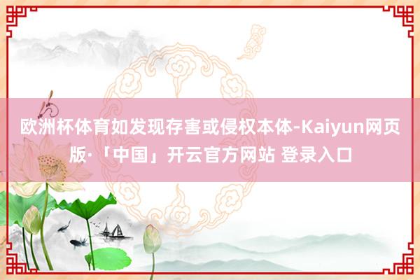 欧洲杯体育如发现存害或侵权本体-Kaiyun网页版·「中国」开云官方网站 登录入口