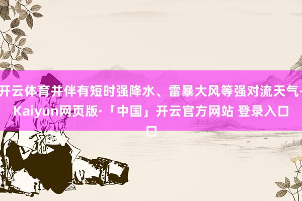 开云体育并伴有短时强降水、雷暴大风等强对流天气-Kaiyun网页版·「中国」开云官方网站 登录入口