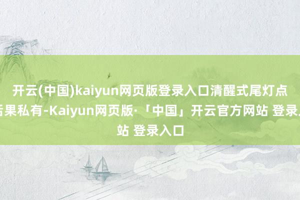 开云(中国)kaiyun网页版登录入口清醒式尾灯点亮后果私有-Kaiyun网页版·「中国」开云官方网站 登录入口