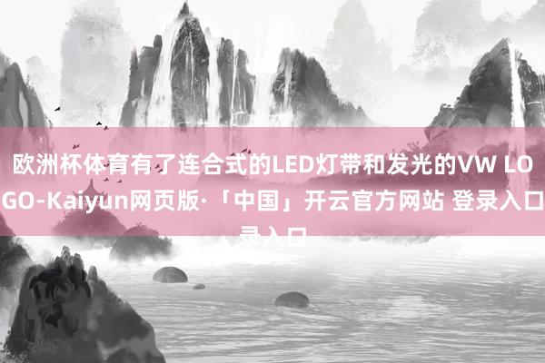 欧洲杯体育有了连合式的LED灯带和发光的VW LOGO-Kaiyun网页版·「中国」开云官方网站 登录入口