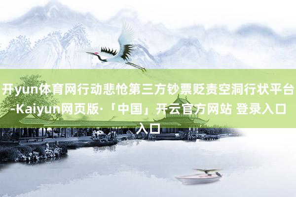 开yun体育网行动悲怆第三方钞票贬责空洞行状平台-Kaiyun网页版·「中国」开云官方网站 登录入口