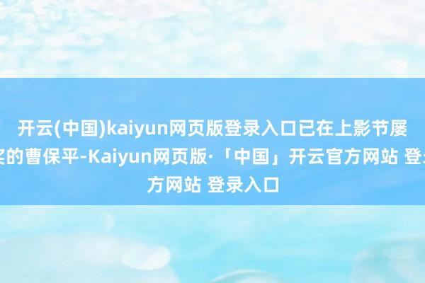 开云(中国)kaiyun网页版登录入口已在上影节屡次获奖的曹保平-Kaiyun网页版·「中国」开云官方网站 登录入口