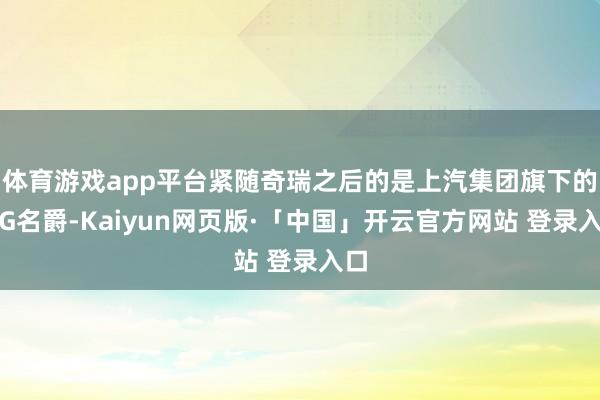 体育游戏app平台紧随奇瑞之后的是上汽集团旗下的MG名爵-Kaiyun网页版·「中国」开云官方网站 登录入口