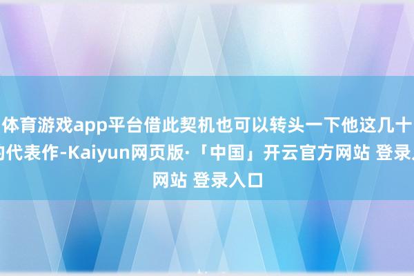 体育游戏app平台借此契机也可以转头一下他这几十年的代表作-Kaiyun网页版·「中国」开云官方网站 登录入口